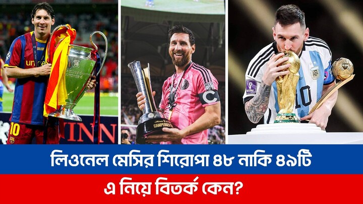 লিওনেল মেসির শিরোপা ৪৮ নাকি ৪৯টি, এ নিয়ে বিতর্ক কেন? Lionel Messi | Trophy