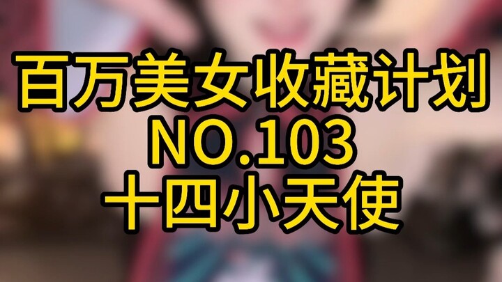 《โครงการสะสมสาวงามล้านคน》หมายเลข 103 สิบสี่นางฟ้าตัวน้อย