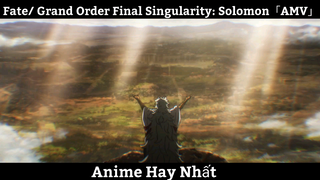 Fate/ Grand Order Final Singularity: Solomon「AMV」Hay Nhất