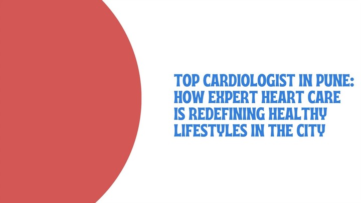Top Cardiologist in Pune: How Expert Heart Care is Redefining Healthy Lifestyles in the City