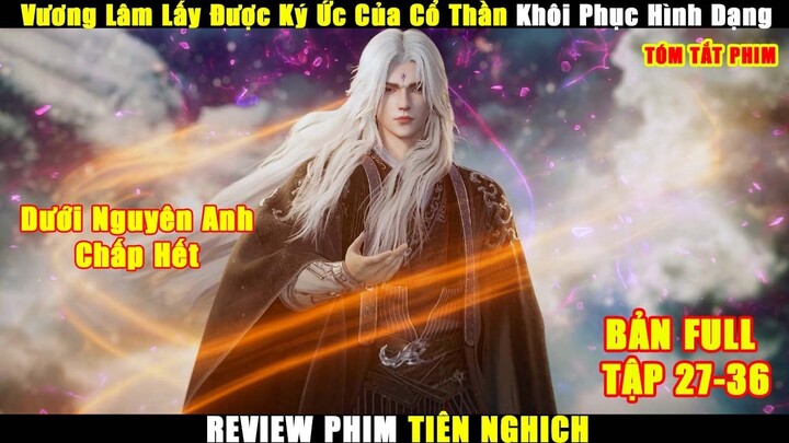 Vương Lâm Lấy Được Ký Ức Của Cổ Thần Khôi Phục Hình Dạng | Review Phim Tiên Nghịch Tập 27-36