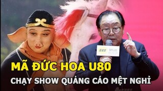 "Trư Bát Giới" Mã Đức Hoa U80: Giàu sang, chạy show quảng cáo mệt nghỉ