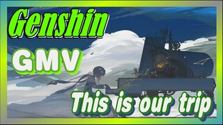 [Genshin,  GMV]This is our trip