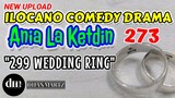 ILOCANO COMEDY DRAMA | 299 WEDDING RING | ANIA LA KETDIN 273 |  NEW UPLOAD