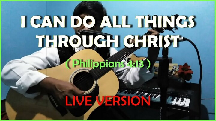 I CAN DO ALL THINGS THROUGH CHRIST ( Philippians 4 : 13 )My LIVE Version