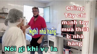 Chồng Tây chi mạnh tay mua thiết bị nhà hàng/Phản ứng khi bị vợ la/Cuộc sống pháp/mở nhà hàng ở pháp