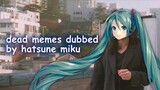 dead memes dubbed by hatsune miku