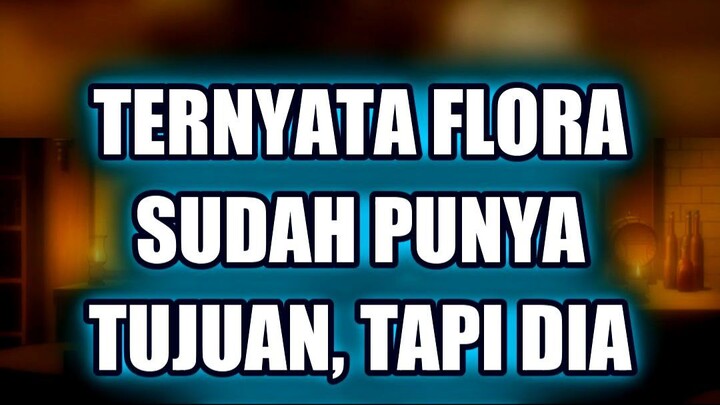 🔥 TERNYATA FLORA SUDAH PUNYA TUJUAN, TAPI DIA NGAK AKU MENGAKU!