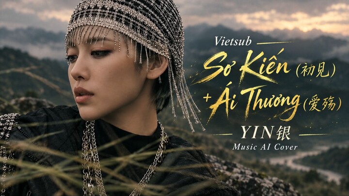 Vietsub Sơ Kiến (初见) + Ái Thương (爱殇) - YIN银, Music AI Cover