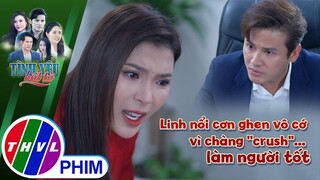 Linh nổi cơn ghen vô cớ vì ''crush''... làm người tốt | TÌNH YÊU BẤT TỬ