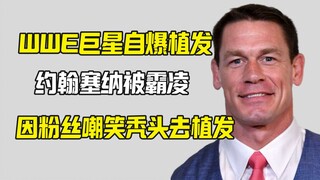 约翰塞纳自爆因粉丝霸凌嘲笑秃头而去植发