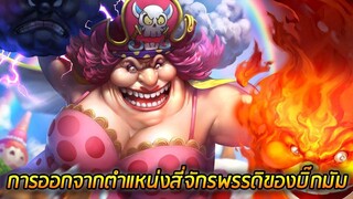 [วันพีช] : การออกจากตำแหน่ง สี่จักรพรรดิของบิ๊กมัม !! (วิเคราะห์)