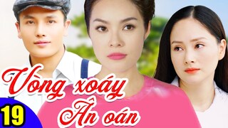 Phim Việt Nam Hay Năm 2022 | Vòng Xoáy Ân Oán - Tập 19 | Phim Bộ Tình Cảm Việt Nam Mới Nhất
