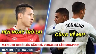 TIN BÓNG ĐÁ 21/8 | MU CHƠI LỚN muốn đón cả Ronaldo và Mbappe, Hùng Dũng báo tin CỰC VUI cho NHM