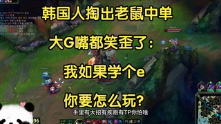 韩国人掏出老鼠中单，大G嘴都笑歪了：我如果学个e，你要怎么玩？