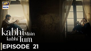Kabhi Main Kabhi Tum | Episode 21 | Fahad Mustafa - Hania Amir | Pakistani Drama | ARY Digital