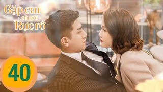 Gặp Được Em Rực Rỡ - Tập 40 [Thuyết Minh] Kim Hạn if Trần Kiều Ân