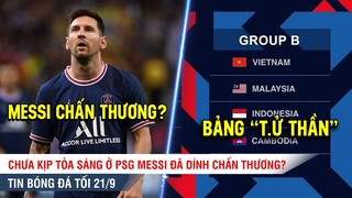 TIN BÓNG ĐÁ TỐI 21/9 | Việt Nam vào bảng "TỬ THẦN" ở AFF, Khó hòa nhập Messi còn dính CHẤN THƯƠNG