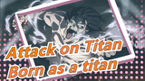 Attack on Titan| Born as a titan, I'm sorry