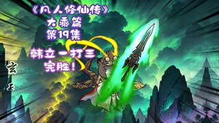 《凡人修仙传》大乘篇 第19集丨韩立一打三，完胜！