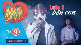 HÁT VÌ YÊU | TẬP 9 - LUÔN Ở BÊN CON | KEENG.VN - BẢN COVER FAKE LOVE ĐẾN TỪ ÔNG BỐ CUTE NHẤT VBB