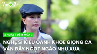 Nghệ sĩ Kiều Oanh khoe giọng ca vẫn đầy ngọt ngào như xưa | 2 Ngày 1 Đêm Mùa 3