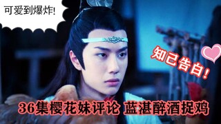 【陈情令】36集樱花妹被醉酒叽萌翻，知己告白又让我哭！
