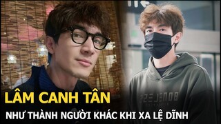 Lâm Canh Tân như thành người khác khi xa Lệ Dĩnh