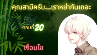 นิยายวาย คุณสามีครับเราหย่ากันเถอะ ep20