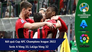 KẾT QUẢ CUP AFC CHAMPIONS LEAGUE CHÂU Á 2022, VÒNG 33 SERIE A ITALIA, VÒNG 32 LALIGA 21/22