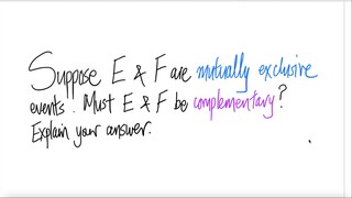 Suppose E & F are mutually exclusive events. Must E & F be complementary? Explain your answer.