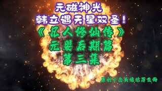 《相貌平平韩老魔》元婴后期篇 第3集丨元磁神光，韩立遇天星双圣！