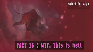 Half life alyx 16  WTF  This is the hell