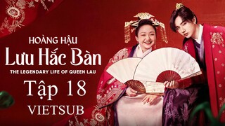 Hoàng Hậu Lưu Hắc Bàn - Tập 18 | Vietsub