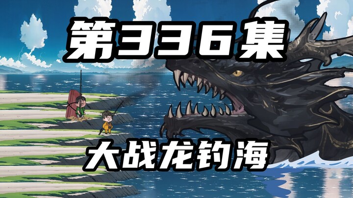 第三百三十六集：主角团齐聚，大战龙钓海