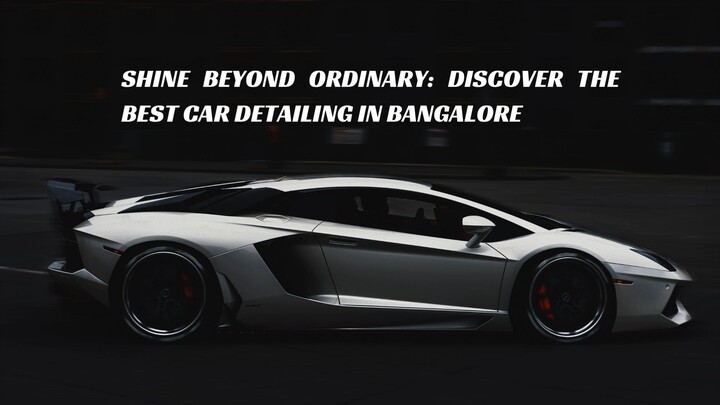 Shine Beyond Ordinary: Discover the Best Car Detailing in Bangalore