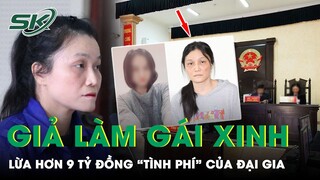 Lừa Hơn 9 Tỷ Đồng Bằng Cách Giả Gái Xinh: Nữ Quái Khẳng Định Đó Là Tình Phí Tự Nguyện | SKĐS