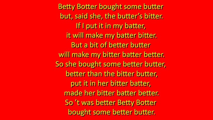 How fast can you say this Tongue Twister: Betty Botter bought some butter...