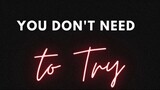 You don't need To try