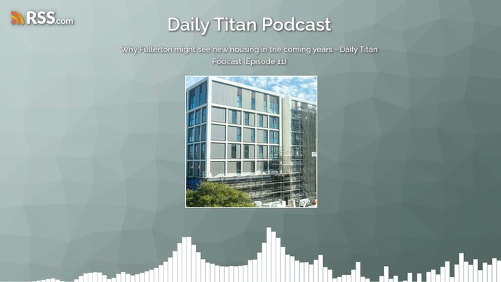 Why Fullerton might see new housing in the coming years - Daily Titan Podcast (Episode 11)