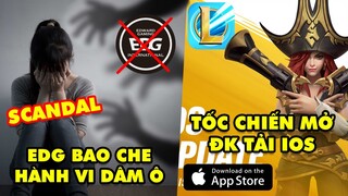 Update LMHT:  Scandal bao che hành vi dâm ô của đội tuyển EDG – Tốc Chiến mở đăng ký tải iOS