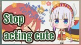 Stop acting cute