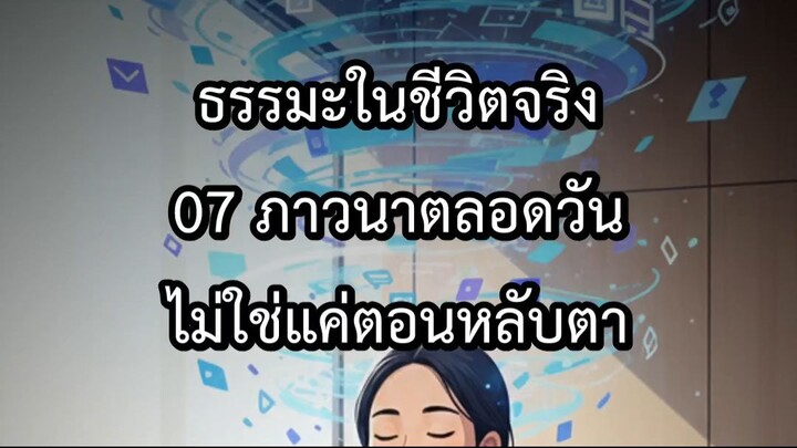 ธรรมะในชีวิตจริง 07 ภาวนาตลอดวัน ไม่ใช่แค่ตอนหลับตา