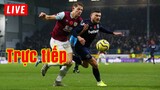 🔴 Trực tiếp Burnley vs West Ham | Vòng 16 Premier League