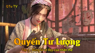 Quyến Tư Lượng Tập 5 - Đúng là vẻ đẹp của nhân thế