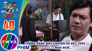 Tưởng rằng mọi chuyện đã kết thúc, Duy Long nào ngờ... | RỒI 30 NĂM SAU - TẬP 40