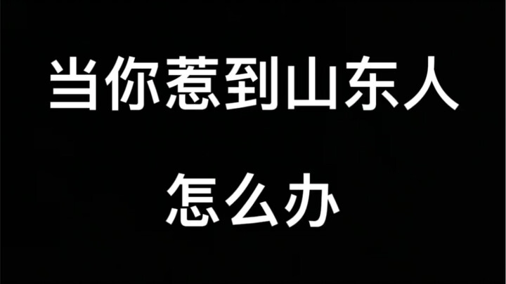 Apa yang harus dilakukan jika kamu berurusan dengan orang Shandong?