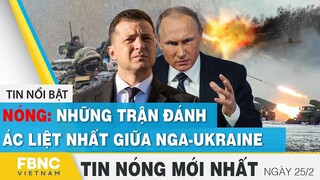 Tin mới nhất 25/2 | Những trận đánh ác liệt nhất giữa Nga-Ukraine | FBNC