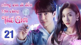 Cùng Em Đi Đến Tận Cùng Thế Giới - Tập 21 [Thuyết Minh] Vương Nhất Bác if Vương Tử Tuyền