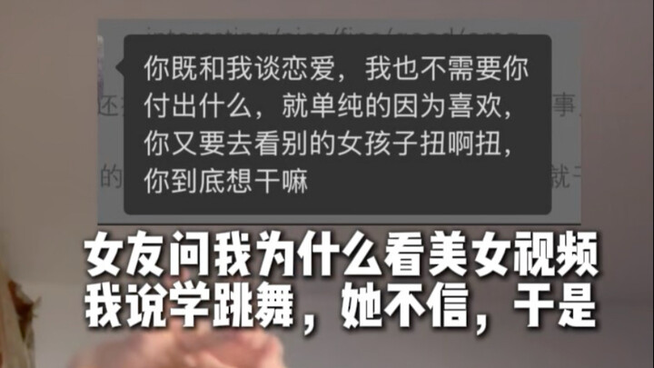 My girlfriend asked me why I was watching videos of beautiful women. I said I was learning to dance,